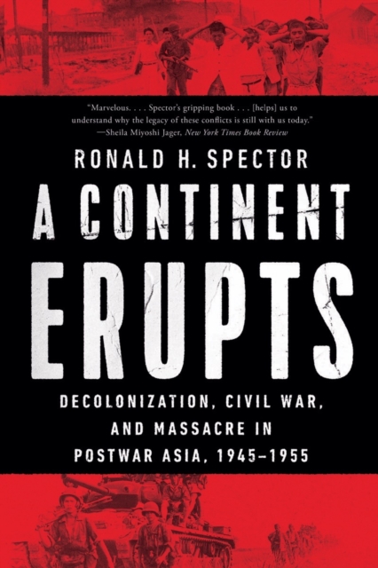 A Continent Erupts: Decolonization, Civil War, and Massacre in Postwar Asia, 1945-1955 - Ronald H. Spector