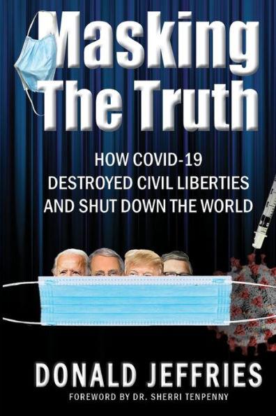 Masking the Truth: How Covid-19 Destroyed Civil Liberties and Shut Down the World - Donald Jeffries
