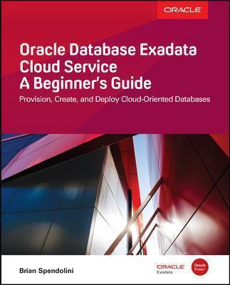 Oracle Database Exadata Cloud Service: A Beginner's Guide - Brian Spendolini