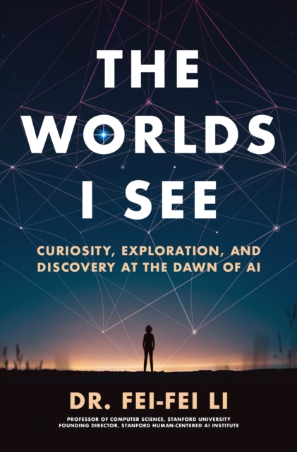 The Worlds I See: Curiosity, Exploration, and Discovery at the Dawn of AI - Fei-fei Li