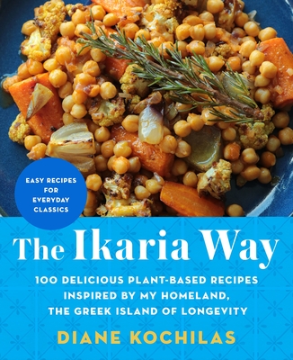 The Ikaria Way: 100 Plant-Based Mediterranean Diet Recipes Inspired by the Greek Island of Longevity - Diane Kochilas