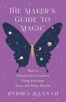 The Maker's Guide to Magic: How to Unlock Your Creativity Using Astrology, Tarot, and Other Oracles - Andrea Hannah