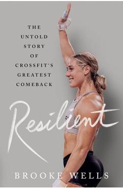 Resilient: The Untold Story of Crossfit's Greatest Comeback - Brooke Wells 