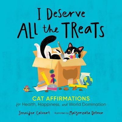 I Deserve All the Treats: Cat Affirmations for Health, Happiness, and World Domination - Jennifer Calvert