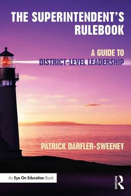 The Superintendent's Rulebook: A Guide to District-Level Leadership - Patrick Darfler-sweeney