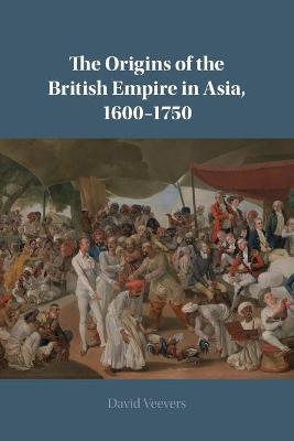 The Origins of the British Empire in Asia, 1600-1750 - David Veevers