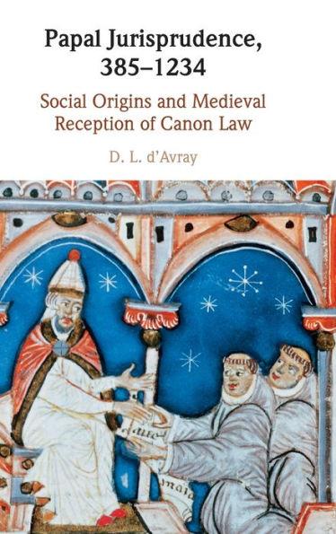 Papal Jurisprudence, 385-1234: Social Origins and Medieval Reception of Canon Law - D. L. D'avray