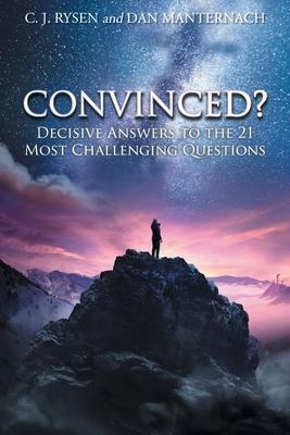 Convinced?: Decisive Answers to the 21 Most Challenging Questions - C. J. Rysen