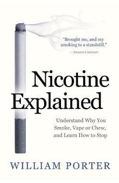 Poza produsului Nicotine Explained: Understand why you smoke, vape or chew, and learn how to stop. - William Porter