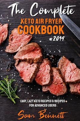 The Complete Keto Air Fryer Cookbook #2019: Easy, Lazy Keto Recipes & Recipes for Advanced Users - Sam Bennett