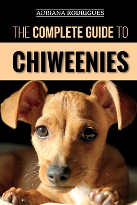 The Complete Guide to Chiweenies: Finding, Training, Caring for and Loving your Chihuahua Dachshund Mix - Adriana Rodrigues