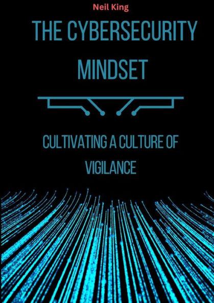 The Cybersecurity Mindset: Cultivating a Culture of Vigilance - Neil King