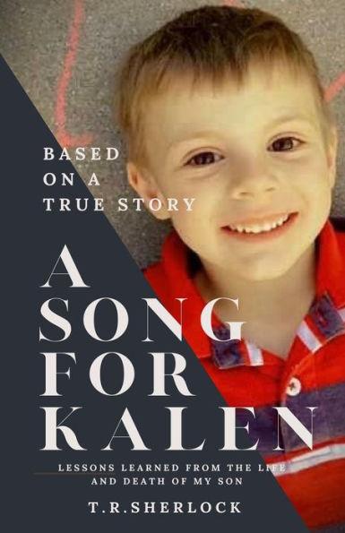 A Song for Kalen: Lessons From the Life and Death of My Son - T. R. Sherlock