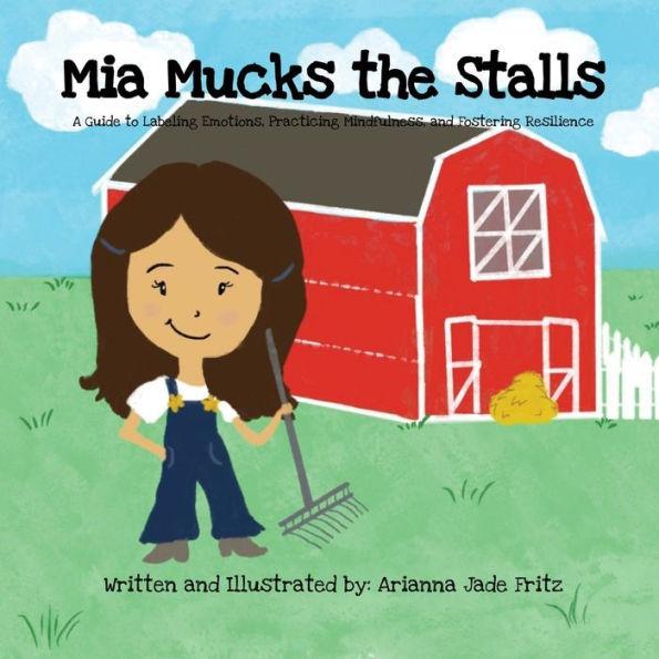 Mia Mucks the Stalls: A Guide to Labeling Emotions, Practicing Mindfulness, and Fostering Resilience - Arianna Jade Fritz