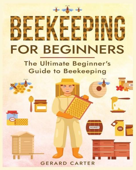 Beekeeping for Beginners: The New Complete Guide to Setting Up, Maintaining, and Expanding Your Beehive for Maximum Honey Yield - Gerard Carter