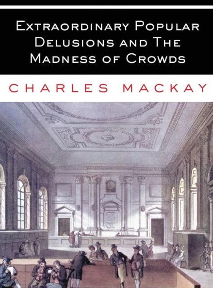 Extraordinary Popular Delusions and The Madness of Crowds: All Volumes - Complete and Unabridged - Charles Mackay