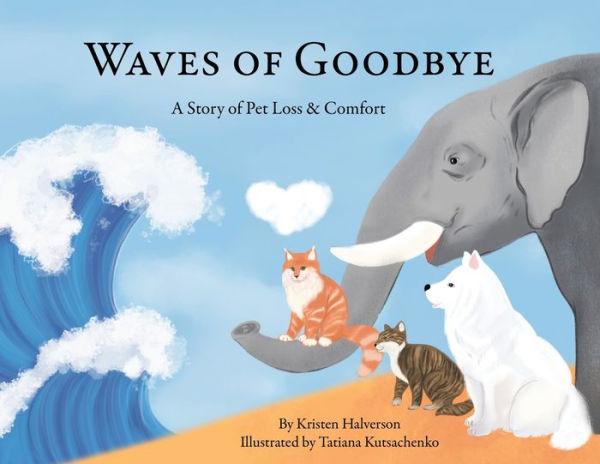 Waves of Goodbye: A Story of Pet Loss and Comfort - Kristen Halveron