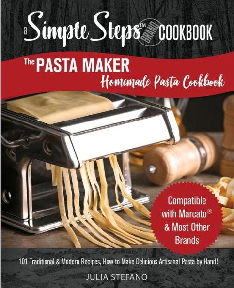 The Pasta Maker Homemade Pasta Cookbook: 101 Traditional & Modern Pasta Recipes For Marcato & Other Handmade Pasta Makers - Julia Stefano