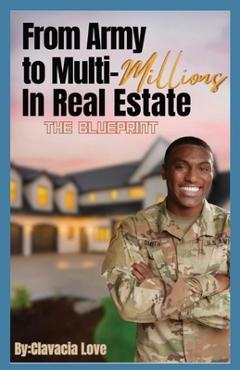 Coperta cărții 'From Army to MULTI Millions in Real Estate: The Blueprint - Clavacia Love'