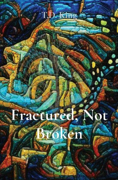 Fractured, Not Broken - T. D. King
