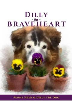 Coperta cărții 'Dilly the Braveheart: The True Story of a Blind Dog's Journey - From Rescue to Finding His Forever Home - Penny Neer'