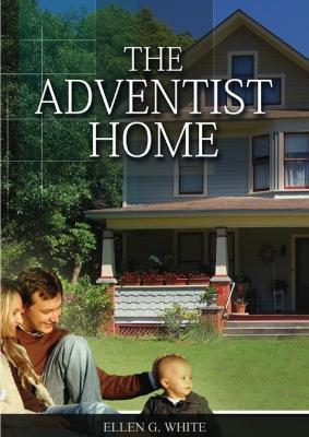 The Adventist Home: (Country living counsels, messages to young people, letters to young lovers and how a Christian Family should live.) - Ellen White