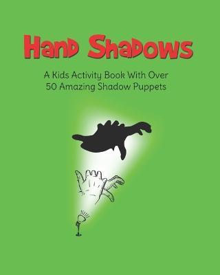 Hand Shadows: A Kids Activity Book With Over 50 Amazing Shadow Puppets - H. S. Books