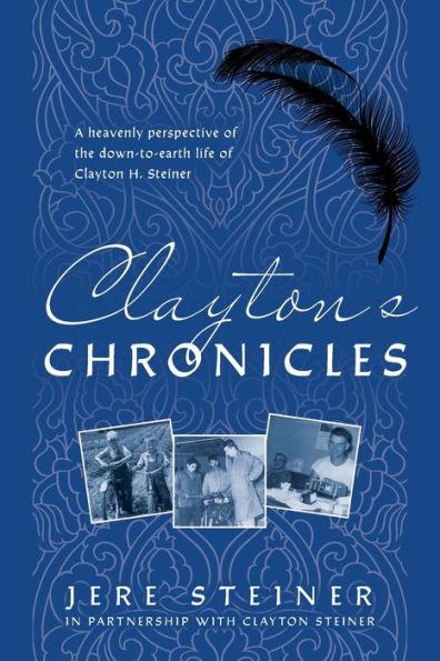 Clayton's Chronicles: A Heavenly Perspective of the Down-to-Earth Life of Clayton H. Steiner - Jere Steiner