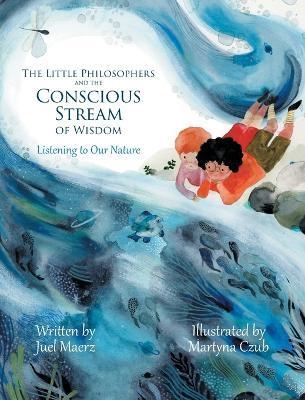 The Little Philosophers and the Conscious Stream of Wisdom: Listening to Our Nature - Juel Maerz