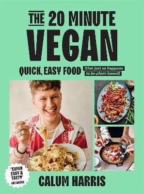 The 20-Minute Vegan: Quick, Easy Food (That Just So Happens to Be Plant-Based) - Calum Harris