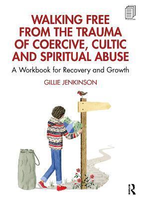 Walking Free from the Trauma of Coercive, Cultic and Spiritual Abuse: A Workbook for Recovery and Growth - Gillie Jenkinson