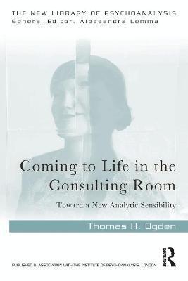 Coming to Life in the Consulting Room: Toward a New Analytic Sensibility - Thomas H. Ogden