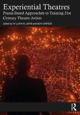 Experiential Theatres: Praxis-Based Approaches to Training 21st Century Theatre Artists - William W. Lewis