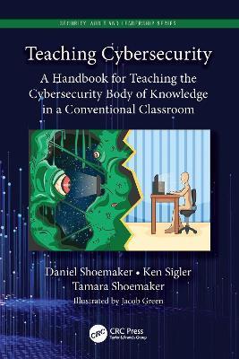 Teaching Cybersecurity: A Handbook for Teaching the Cybersecurity Body of Knowledge in a Conventional Classroom - Daniel Shoemaker