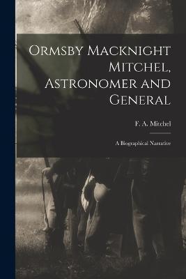 Ormsby Macknight Mitchel, Astronomer and General; a Biographical Narrative - F. A. (frederick Augustus) Mitchel