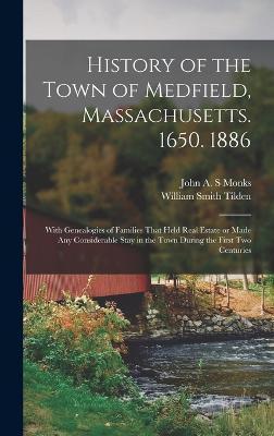History of the Town of Medfield, Massachusetts. 1650. 1886; With Genealogies of Families That Held Real Estate or Made any Considerable Stay in the To - William Smith Tilden