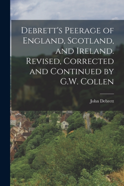 Debrett's Peerage of England, Scotland, and Ireland. Revised, Corrected and Continued by G.W. Collen - John Debrett
