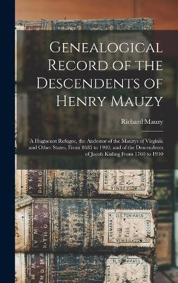 Genealogical Record of the Descendents of Henry Mauzy: A Huguenot Refugee, the Andestor of the Mauzys of Virginia and Other States, From 1685 to 1910, - Richard Mauzy