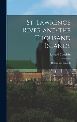 St. Lawrence River and the Thousand Islands: History and Legends - Richard Coughlin