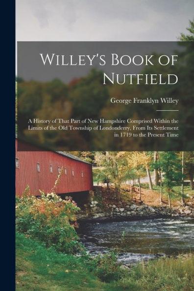 Willey's Book of Nutfield; a History of That Part of New Hampshire Comprised Within the Limits of the old Township of Londonderry, From its Settlement - George Franklyn Willey