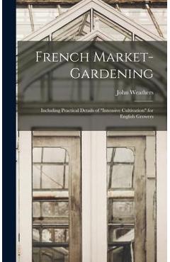 Coperta cărții 'French Market-gardening: Including Practical Details of intensive Cultivation for English Growers - John Weathers'