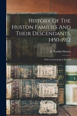 History Of The Huston Families And Their Descendants, 1450-1912: With A Genealogical Record - E. Rankin Huston