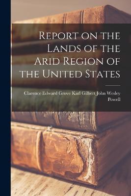Report on the Lands of the Arid Region of the United States - Grove Karl Gilbert Cl Wesley Powell