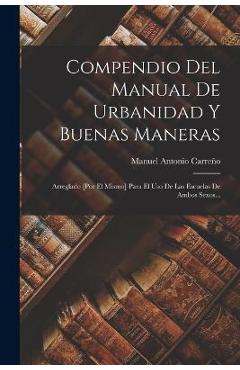 Poza produsului Compendio Del Manual De Urbanidad Y Buenas Maneras: Arreglado [por El Mismo] Para El Uso De Las Escuelas De Ambos Sexos... - Manuel Antonio Carreño