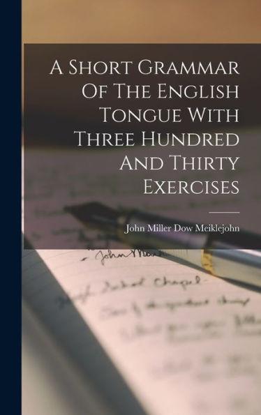 A Short Grammar Of The English Tongue With Three Hundred And Thirty Exercises - John Miller Dow Meiklejohn