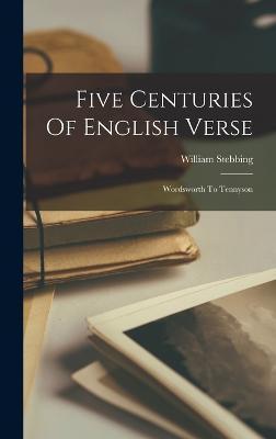 Five Centuries Of English Verse: Wordsworth To Tennyson - William Stebbing