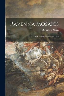 Ravenna Mosaics; With an Introduction and Notes - Bernard S. 1908-1993 Myers