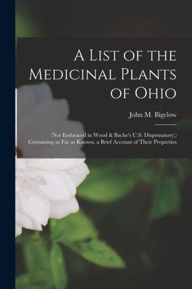 A List of the Medicinal Plants of Ohio: (not Embraced in Wood & Bache's U.S. Dispensatory, ) Containing as Far as Known, a Brief Account of Their Prop - John M. (john Milton) 1804- Bigelow