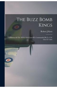 Coperta cărții 'The Buzz Bomb Kings: A History Of The 407th AAA Gun BN, Commanded By Lt. Col. Cleo E. Coles - Robert J. Katz'