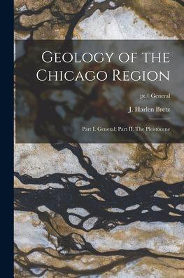 Geology of the Chicago Region: Part I. General; Part II. The Pleistocene; pt.1 general - J. Harlen 1882-1981 Bretz